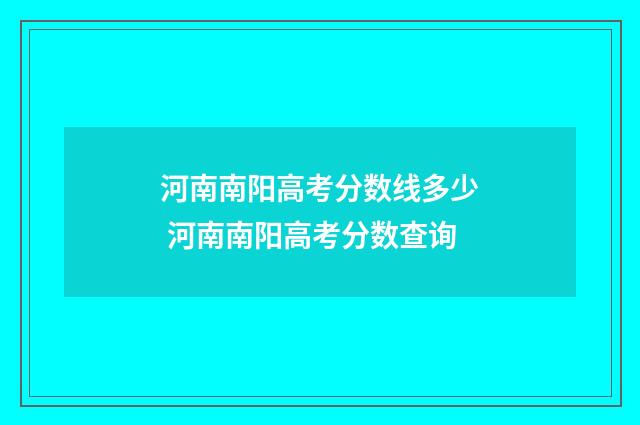 河南南阳高考分数线多少 河南南阳高考分数查询