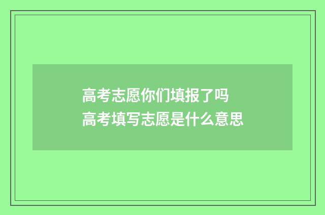 高考志愿你们填报了吗 高考填写志愿是什么意思