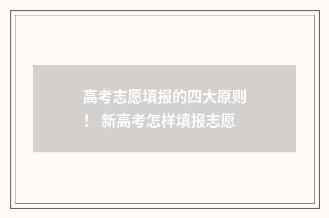 高考志愿填报的四大原则！ 新高考怎样填报志愿