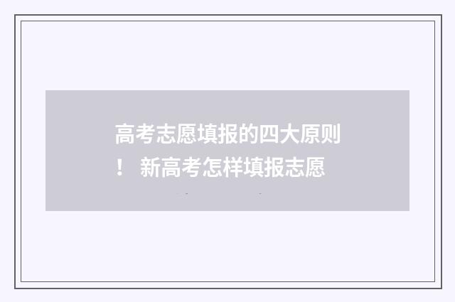 高考志愿填报的四大原则！ 新高考怎样填报志愿