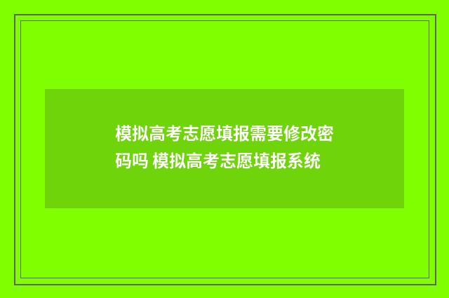 模拟高考志愿填报需要修改密码吗 模拟高考志愿填报系统