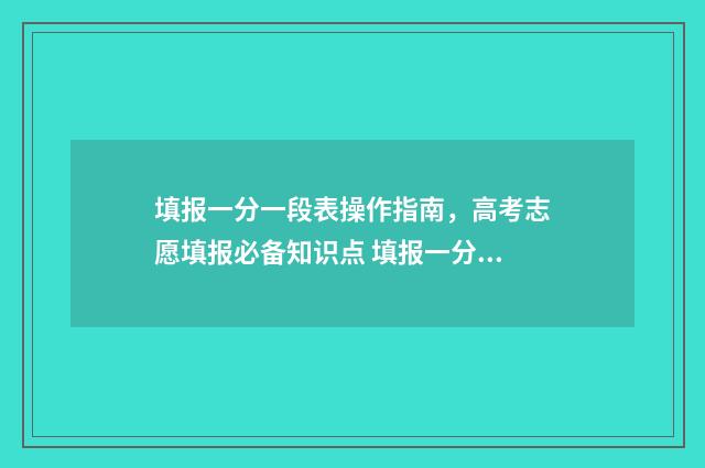 填报一分一段表操作指南，高考志愿填报必备知识点 填报一分一段表怎么填写