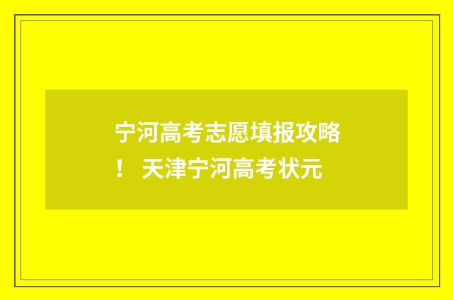 宁河高考志愿填报攻略！ 天津宁河高考状元