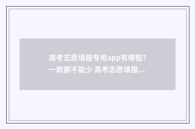 高考志愿填报专用app有哪些？一款都不能少 高考志愿填报怎么填报