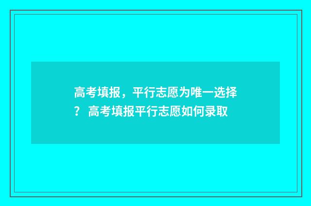 高考填报，平行志愿为唯一选择？ 高考填报平行志愿如何录取