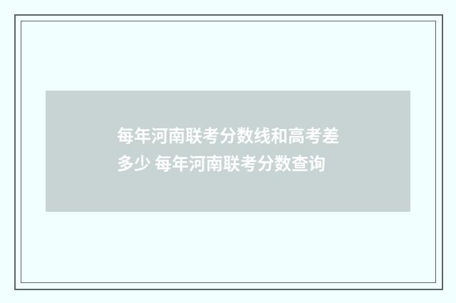 每年河南联考分数线和高考差多少 每年河南联考分数查询