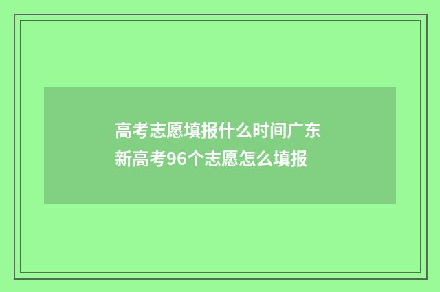 高考志愿填报什么时间广东 新高考96个志愿怎么填报
