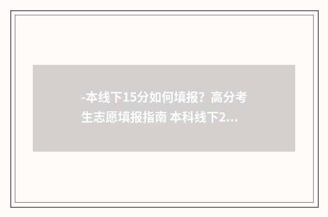 -本线下15分如何填报？高分考生志愿填报指南 本科线下20分是什么意思