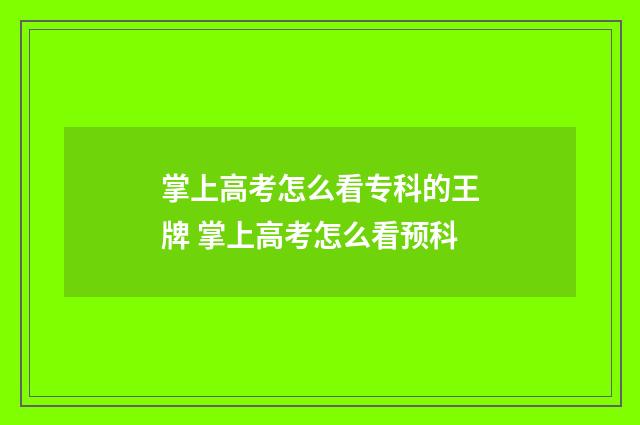 掌上高考怎么看专科的王牌 掌上高考怎么看预科