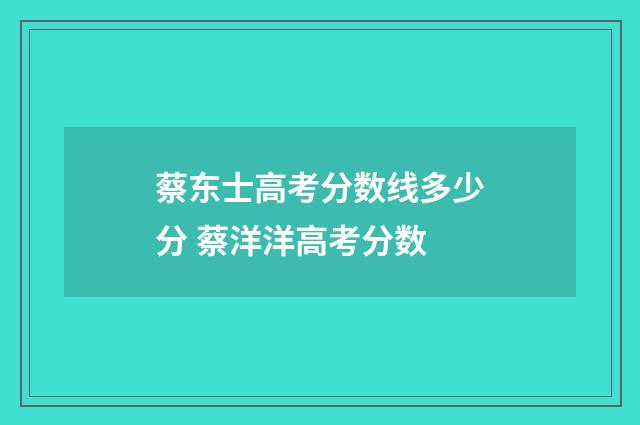 蔡东士高考分数线多少分 蔡洋洋高考分数