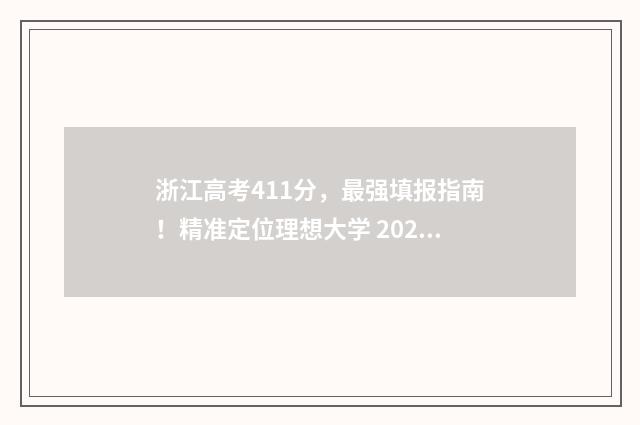 浙江高考411分，最强填报指南！精准定位理想大学 2021浙江高考487分