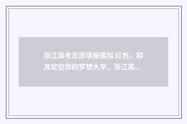浙江高考志愿填报模拟 红色，精准定位你的梦想大学，浙江高考志愿填报模拟助力 浙江高考志愿填报录取规则