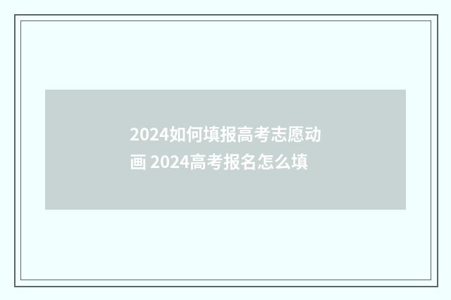 2024如何填报高考志愿动画 2024高考报名怎么填