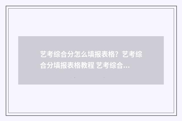艺考综合分怎么填报表格？艺考综合分填报表格教程 艺考综合分怎么计算