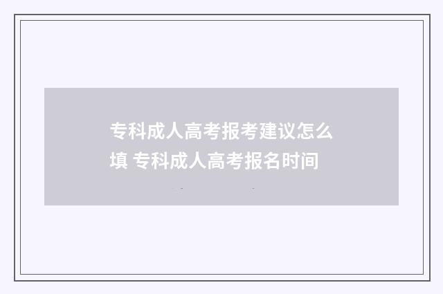专科成人高考报考建议怎么填 专科成人高考报名时间