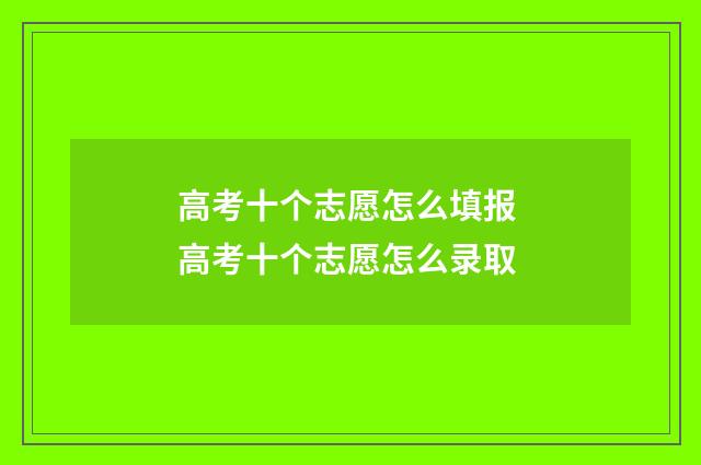 高考十个志愿怎么填报 高考十个志愿怎么录取
