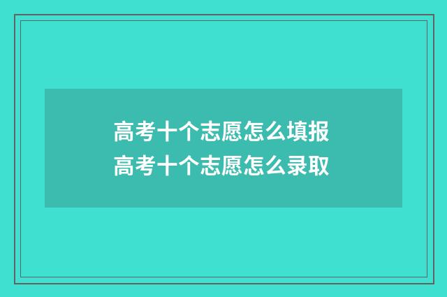 高考十个志愿怎么填报 高考十个志愿怎么录取