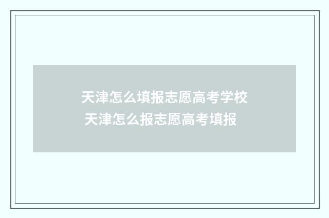 天津怎么填报志愿高考学校 天津怎么报志愿高考填报