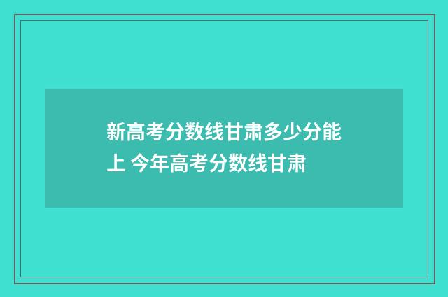 新高考分数线甘肃多少分能上 今年高考分数线甘肃