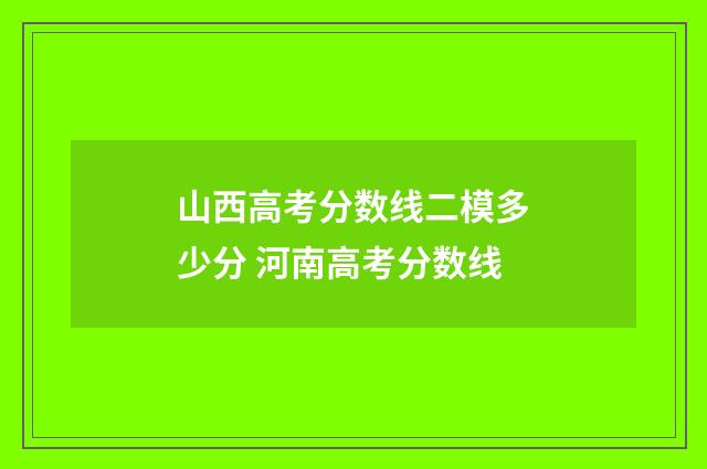 山西高考分数线二模多少分 河南高考分数线