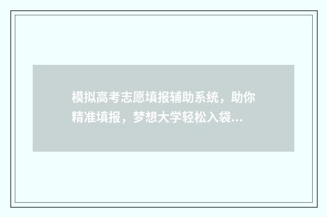 模拟高考志愿填报辅助系统，助你精准填报，梦想大学轻松入袋 模拟高考志愿填报系统免费