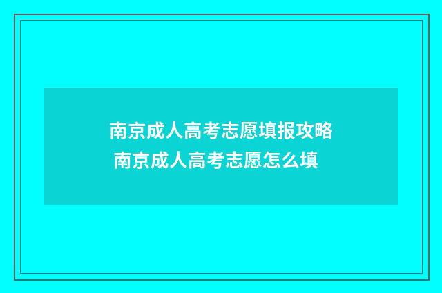 南京成人高考志愿填报攻略 南京成人高考志愿怎么填