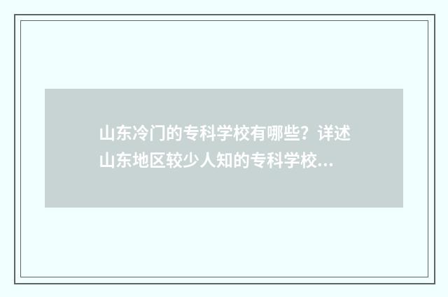 山东冷门的专科学校有哪些？详述山东地区较少人知的专科学校盘点 2021山东最不值得上的大专