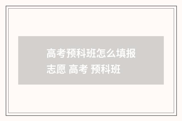 高考预科班怎么填报志愿 高考 预科班