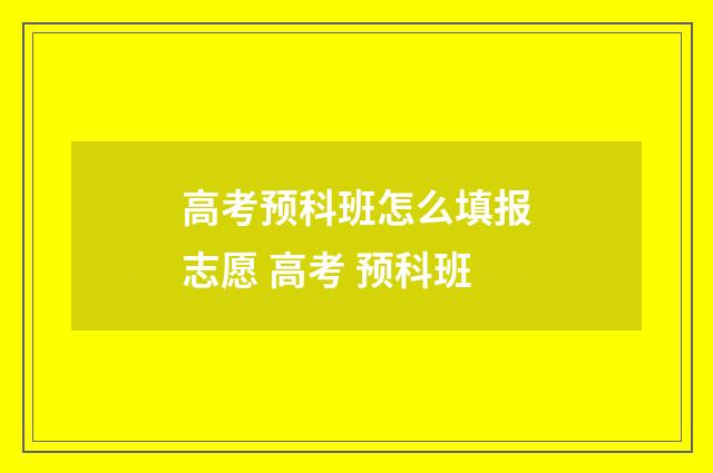 高考预科班怎么填报志愿 高考 预科班
