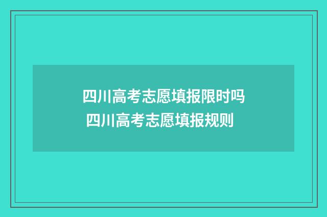 四川高考志愿填报限时吗 四川高考志愿填报规则