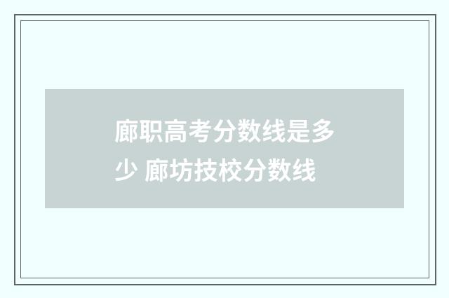 廊职高考分数线是多少 廊坊技校分数线