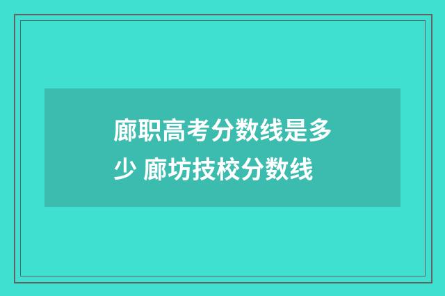 廊职高考分数线是多少 廊坊技校分数线