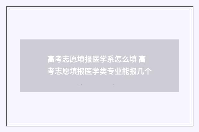 高考志愿填报医学系怎么填 高考志愿填报医学类专业能报几个
