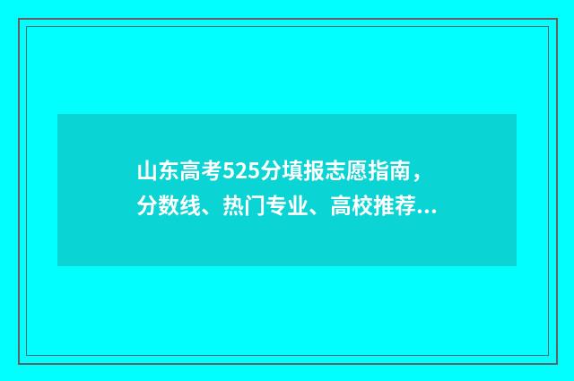 山东高考525分填报志愿指南，分数线、热门专业、高校推荐 山东高考分数线522分可以吗