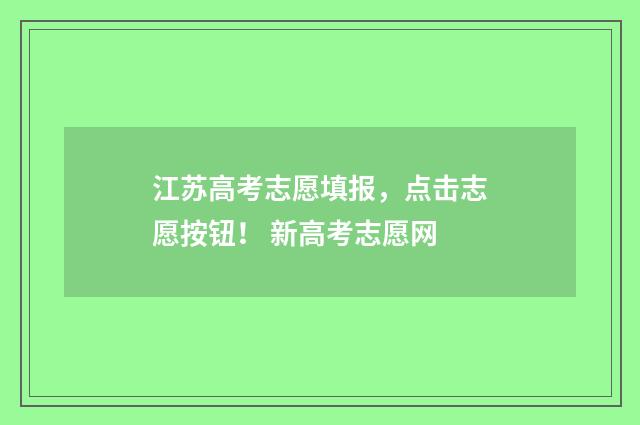 江苏高考志愿填报，点击志愿按钮！ 新高考志愿网