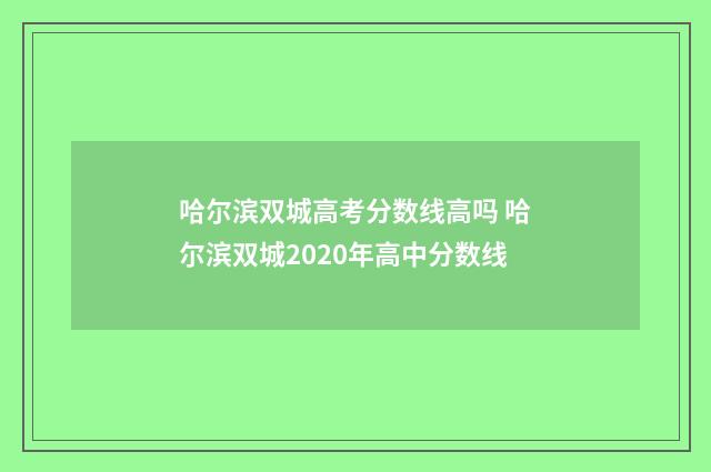 哈尔滨双城高考分数线高吗 哈尔滨双城2020年高中分数线