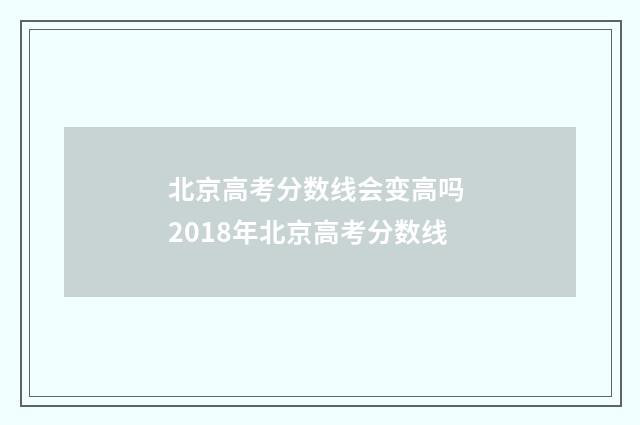 北京高考分数线会变高吗 2018年北京高考分数线