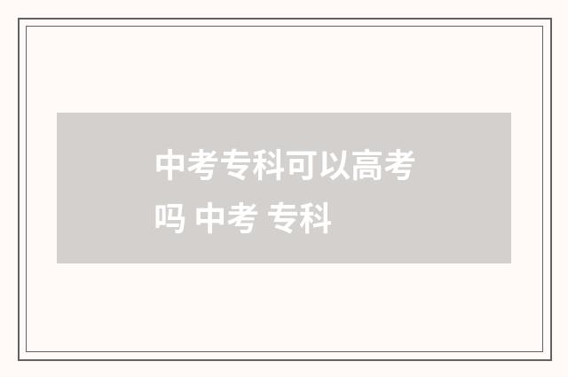 中考专科可以高考吗 中考 专科