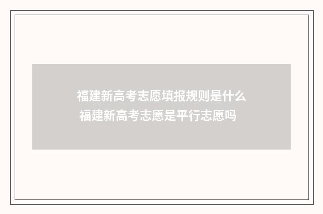福建新高考志愿填报规则是什么 福建新高考志愿是平行志愿吗