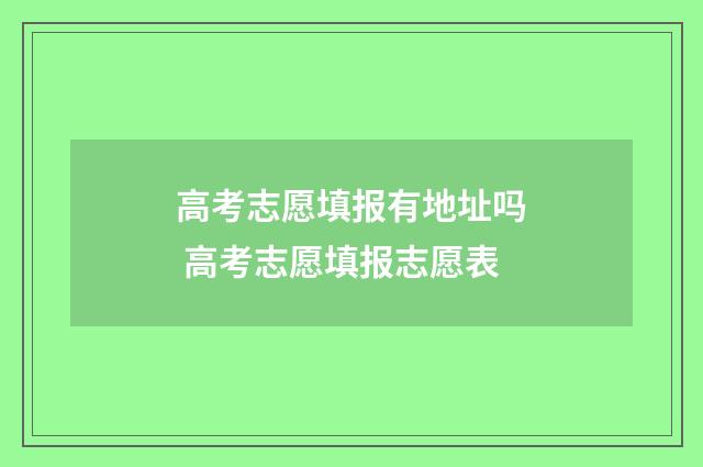 高考志愿填报有地址吗 高考志愿填报志愿表
