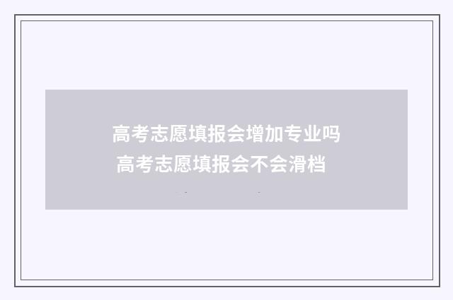 高考志愿填报会增加专业吗 高考志愿填报会不会滑档