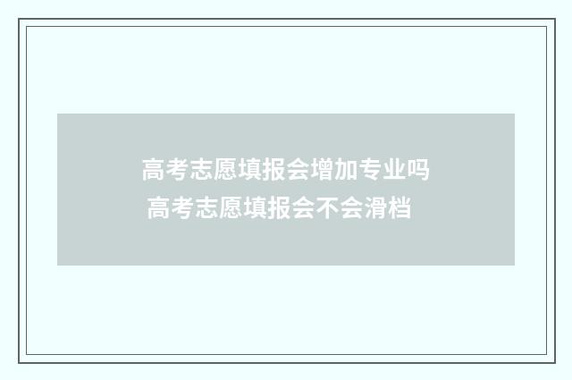 高考志愿填报会增加专业吗 高考志愿填报会不会滑档