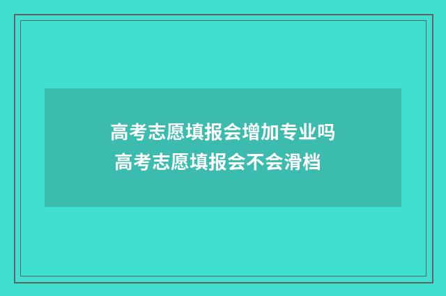 高考志愿填报会增加专业吗 高考志愿填报会不会滑档