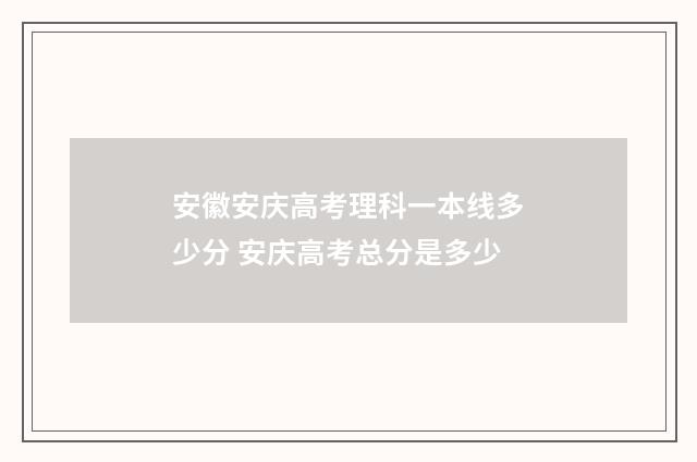 安徽安庆高考理科一本线多少分 安庆高考总分是多少