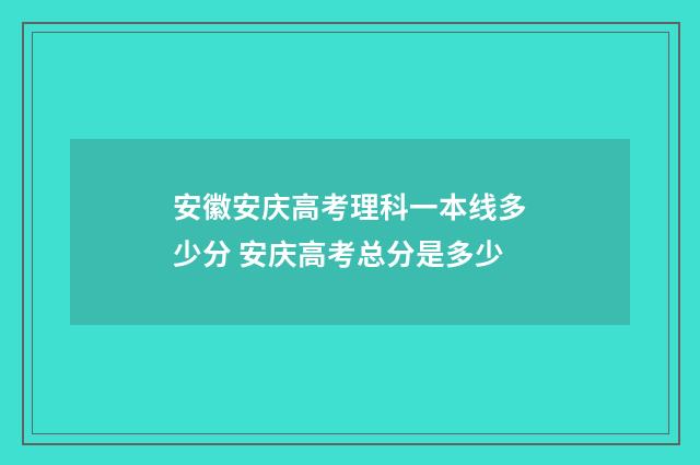 安徽安庆高考理科一本线多少分 安庆高考总分是多少