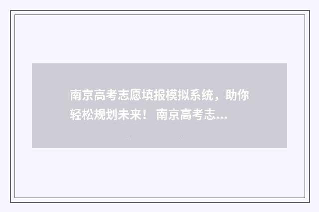 南京高考志愿填报模拟系统，助你轻松规划未来！ 南京高考志愿填报咨询机构名单公示