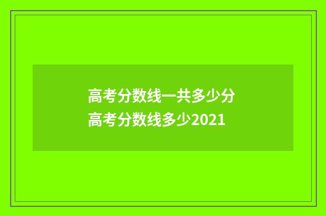 高考分数线一共多少分 高考分数线多少2021