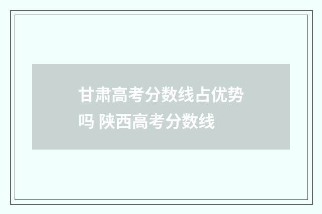甘肃高考分数线占优势吗 陕西高考分数线