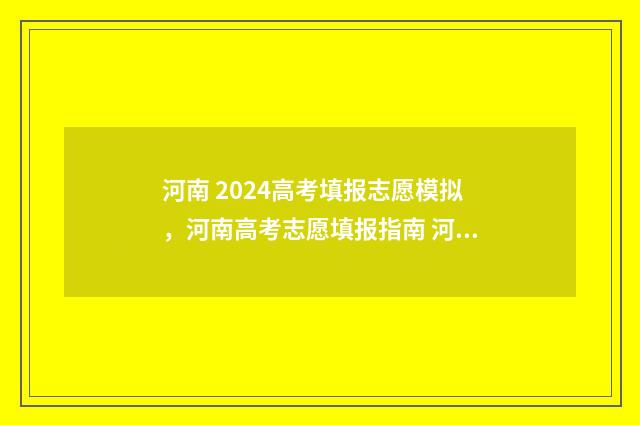 河南 2024高考填报志愿模拟，河南高考志愿填报指南 河南2024高考填报几个志愿