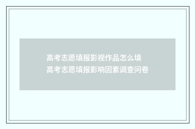 高考志愿填报影视作品怎么填 高考志愿填报影响因素调查问卷